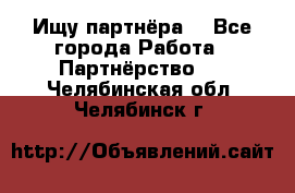 Ищу партнёра  - Все города Работа » Партнёрство   . Челябинская обл.,Челябинск г.